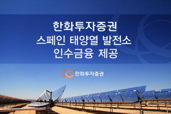 한화투자증권은 20일 영국 콘투어 글로벌(Contour Global)사의 스페인 태양열 발전소 인수합병(M&A) 거래에 인수금융 1억5000만유로를 제공했다. [사진=한화투자증권]