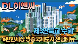 [동영상] DL이앤씨, 'e편한세상 영종국제도시 센텀베뉴'...제3연륙교 '수혜'
