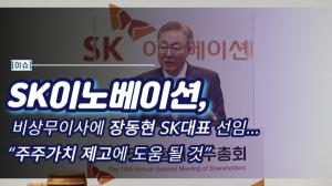 [이슈] SK이노베이션, 비상무이사에 장동현 SK대표 선임...“주주가치 제고에 도움 될 것”