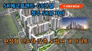 [영상] SK에코플랜트-GS건설, 청주 SK뷰 자이...완성형 인프라 갖춘 도심권 새 아파트