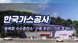 [출연] 한국가스공사, ‘융복합 수소충전소’ 추진...기대 효과는?