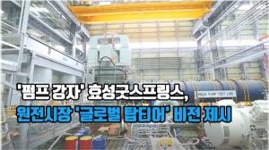 [영상] '펌프 강자' 효성굿스프링스, 원전시장 '글로벌 탑티어' 비전 제시
