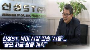 [출연] 신성에스티, 북미 시장 진출 '시동'..."공모 자금 활용 계획"